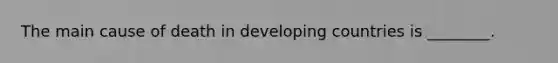 The main cause of death in developing countries is ________.