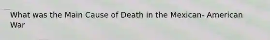 What was the Main Cause of Death in the Mexican- American War