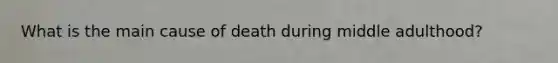 What is the main cause of death during middle adulthood?