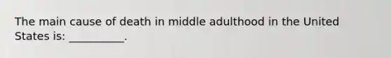 The main cause of death in middle adulthood in the United States is: __________.