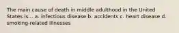 The main cause of death in middle adulthood in the United States is... a. infectious disease b. accidents c. heart disease d. smoking-related illnesses