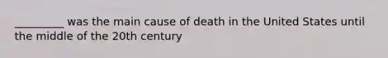 _________ was the main cause of death in the United States until the middle of the 20th century