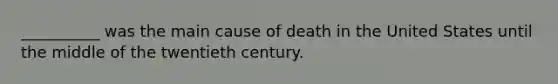 __________ was the main cause of death in the United States until the middle of the twentieth century.