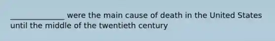 ______________ were the main cause of death in the United States until the middle of the twentieth century