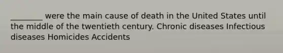 ________ were the main cause of death in the United States until the middle of the twentieth century. Chronic diseases Infectious diseases Homicides Accidents