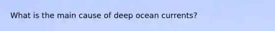 What is the main cause of deep ocean currents?