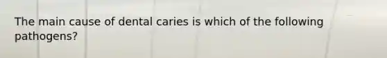 The main cause of dental caries is which of the following pathogens?