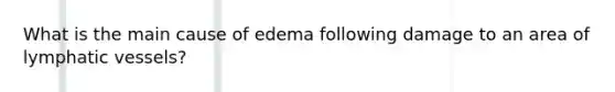 What is the main cause of edema following damage to an area of <a href='https://www.questionai.com/knowledge/ki6sUebkzn-lymphatic-vessels' class='anchor-knowledge'>lymphatic vessels</a>?