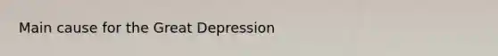 Main cause for the <a href='https://www.questionai.com/knowledge/k5xSuWRAxy-great-depression' class='anchor-knowledge'>great depression</a>