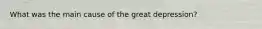 What was the main cause of the great depression?