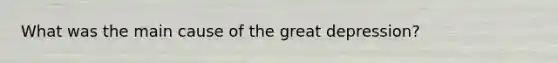 What was the main cause of the great depression?