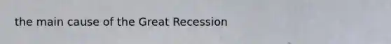 the main cause of the Great Recession