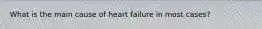 What is the main cause of heart failure in most cases?