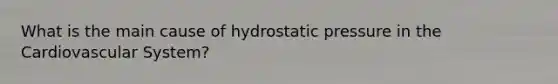 What is the main cause of hydrostatic pressure in the Cardiovascular System?