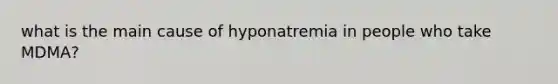 what is the main cause of hyponatremia in people who take MDMA?