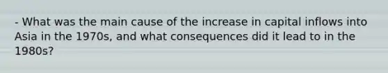 - What was the main cause of the increase in capital inflows into Asia in the 1970s, and what consequences did it lead to in the 1980s?
