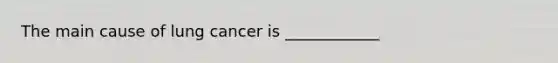 The main cause of lung cancer is ____________