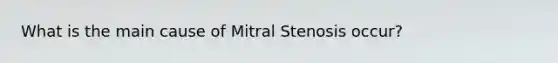 What is the main cause of Mitral Stenosis occur?