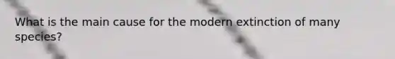 What is the main cause for the modern extinction of many species?