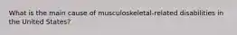 What is the main cause of musculoskeletal-related disabilities in the United States?