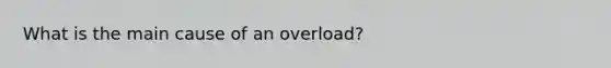 What is the main cause of an overload?