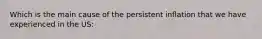 Which is the main cause of the persistent inflation that we have experienced in the US: