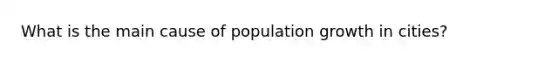 What is the main cause of population growth in cities?