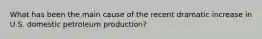 What has been the main cause of the recent dramatic increase in U.S. domestic petroleum production?