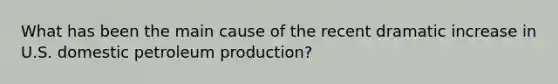 What has been the main cause of the recent dramatic increase in U.S. domestic petroleum production?