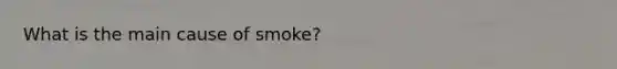 What is the main cause of smoke?