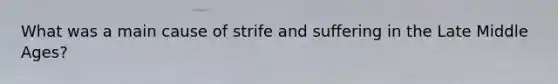 What was a main cause of strife and suffering in the Late Middle Ages?
