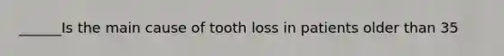 ______Is the main cause of tooth loss in patients older than 35