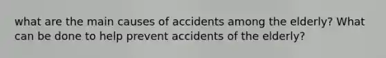 what are the main causes of accidents among the elderly? What can be done to help prevent accidents of the elderly?