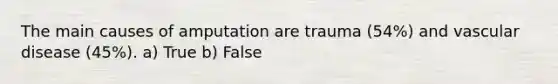 The main causes of amputation are trauma (54%) and vascular disease (45%). a) True b) False