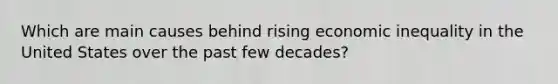 Which are main causes behind rising economic inequality in the United States over the past few decades?