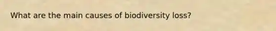 What are the main causes of biodiversity loss?