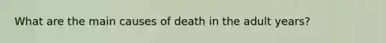 What are the main causes of death in the adult years?