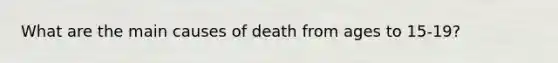 What are the main causes of death from ages to 15-19?