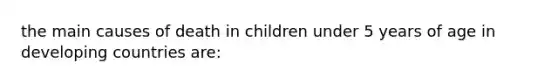 the main causes of death in children under 5 years of age in developing countries are: