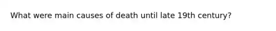 What were main causes of death until late 19th century?