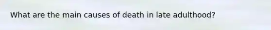 What are the main causes of death in late adulthood?