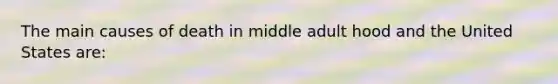 The main causes of death in middle adult hood and the United States are: