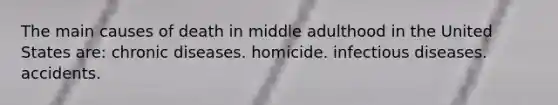 The main causes of death in middle adulthood in the United States are: chronic diseases. homicide. infectious diseases. accidents.