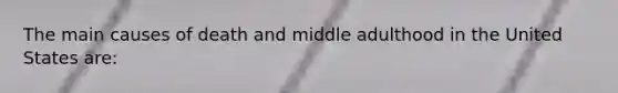 The main causes of death and middle adulthood in the United States are: