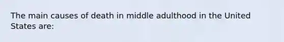 The main causes of death in middle adulthood in the United States are: