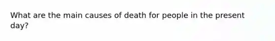 What are the main causes of death for people in the present day?