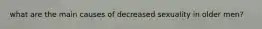 what are the main causes of decreased sexuality in older men?