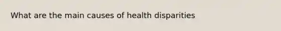 What are the main causes of health disparities