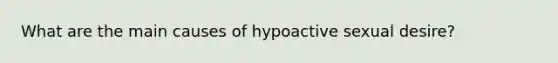 What are the main causes of hypoactive sexual desire?