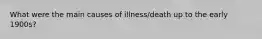 What were the main causes of illness/death up to the early 1900s?